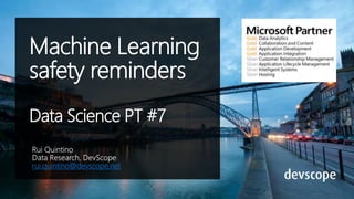 Machine Learning
safety reminders
Data Science PT #7
rui.quintino@devscope.net
 