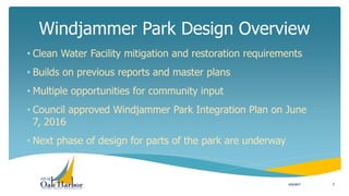 Windjammer Park Design Overview
3/22/2017 2
• Clean Water Facility mitigation and restoration requirements
• Builds on previous reports and master plans
• Multiple opportunities for community input
• Council approved Windjammer Park Integration Plan on June
7, 2016
• Next phase of design for parts of the park are underway
 