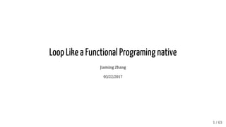Loop	Like	a	Functional	Programing	native
Jiaming	Zhang
03/22/2017
 