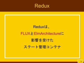 Redux
Reduxは、
FLUXとElmArchitectureに
影響を受けた
ステート管理コンテナ
79
 