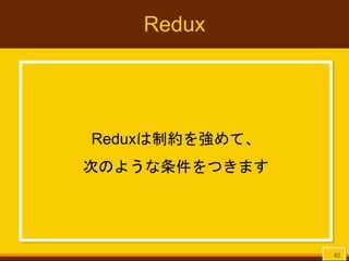 Redux
Reduxは制約を強めて、
次のような条件をつきます
82
 