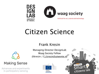 Citizen Science
Frank Kresin
Managing Director DesignLab
Waag Society Fellow
@kresin / f.j.kresin@utwente.nl
 