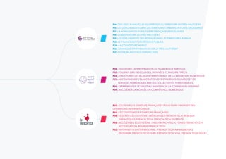 P42 : SOUTENIR LES STARTUPS FRANÇAISES POUR FAIRE ÉMERGER DES
CHAMPIONS INTERNATIONAUX
P43 : L’ÉCOSYSTÈME DES STARTUPS FRANÇAISES
P48 : FÉDÉRER L’ÉCOSYSTÈME : MÉTROPOLES FRENCH TECH, RÉSEAUX
THÉMATIQUES FRENCH TECH, FRENCH TECH DIVERSITÉ
P50 : ACCÉLÉRER L’ÉCOSYSTÈME : PASS FRENCH TECH, FONDS FRENCH TECH
ACCÉLÉRATION, BOURSE FRENCH TECH
P52 : RAYONNER À L’INTERNATIONAL : FRENCH TECH AMBASSADORS
PROGRAM, FRENCH TECH HUBS, FRENCH TECH VISA, FRENCH TECH TICKET
P30 : FAVORISER L'APPROPRIATION DU NUMÉRIQUE PAR TOUS
P32 : FOURNIR DES RESSOURCES, DONNÉES ET SAVOIRS PRÉCIS
P34 : STRUCTURER LES ACTEURS TERRITORIAUX DE LA MÉDIATION NUMÉRIQUE
P35 : ACCOMPAGNER L’ÉLABORATION DES STRATÉGIES D’USAGES ET DE
SERVICES NUMÉRIQUES PAR LES COLLECTIVITÉS TERRITORIALES
P36 : EXPÉRIMENTER LE DROIT AU MAINTIEN DE LA CONNEXION INTERNET
P39 : ACCÉLÉRER LA MONTÉE EN COMPÉTENCE NUMÉRIQUE
P14 : 2013-2022 : 10 ANS POUR ÉQUIPER 100% DU TERRITOIRE EN TRÈS HAUT DÉBIT
P16 : LES DÉPLOIEMENTS DANS LES TERRITOIRES URBAINS EN FORTE CROISSANCE
P17 : LA MOBILISATION D’UNE FILIÈRE FRANÇAISE D’EXCELLENCE
P18 : L’OBSERVATOIRE DU TRÈS HAUT DÉBIT
P19 : LES DÉPLOIEMENTS DES RÉSEAUX DANS LES TERRITOIRES RURAUX
P22 : LE FINANCEMENT DES RÉSEAUX PUBLICS
P 24 : LA COUVERTURE MOBILE
P26 : CAMPAGNE D'INFORMATION SUR LE TRÈS HAUT DÉBIT
P27 : NOTRE BILAN ET NOS PERSPECTIVES
 