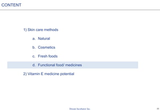 22
1) Skin care methods
a. Natural
b. Cosmetics
c. Fresh foods
d. Functional food/ medicines
2) Vitamin E medicine potential
CONTENT
 