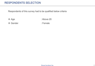 2
RESPONDENTS SELECTION
Respondents of this survey had to be qualified below criteria
 Age : Above 20
 Gender : Female
 