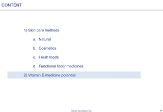 30
1) Skin care methods
a. Natural
b. Cosmetics
c. Fresh foods
d. Functional food/ medicines
2) Vitamin E medicine potential
CONTENT
 