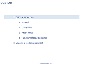 5
1) Skin care methods
a. Natural
b. Cosmetics
c. Fresh foods
d. Functional food/ medicines
2) Vitamin E medicine potential
CONTENT
 