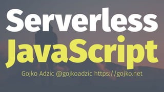 Serverless
JavaScriptGojko Adzic @gojkoadzic https://gojko.net
 