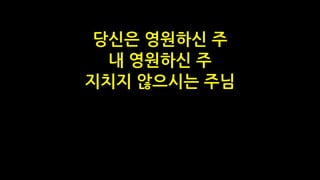 당신은 영원하신 주
내 영원하신 주
지치지 않으시는 주님
 