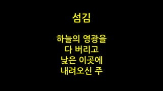 하늘의 영광을
다 버리고
낮은 이곳에
내려오신 주
섬김
 