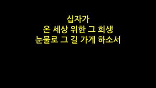 십자가
온 세상 위한 그 희생
눈물로 그 길 가게 하소서
 