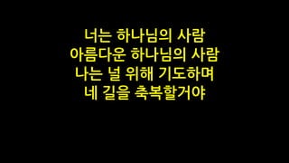 너는 하나님의 사람
아름다운 하나님의 사람
나는 널 위해 기도하며
네 길을 축복할거야
 
