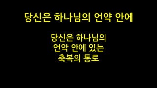 당신은 하나님의
언악 안에 있는
축복의 통로
당신은 하나님의 언약 안에
 