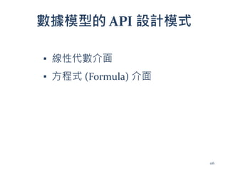 數據模型的 API 設計模式
▪ 線性代數介面
▪ 方程式 (Formula) 介面
116
 