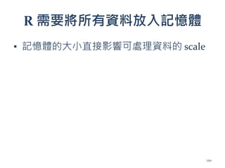R 需要將所有資料放入記憶體
▪ 記憶體的大小直接影響可處理資料的 scale
120
 