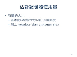 估計記憶體使用量
▪ 向量的大小
▪ 基本資料型態的大小乘上向量長度
▪ 加上 metadata (class, attributes, etc.)
121
 