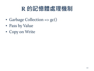 R 的記憶體處理機制
▪ Garbage Collection => gc()
▪ Pass by Value
▪ Copy on Write
127
 