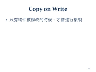 Copy on Write
▪ 只有物件被修改的時候，才會進行複製
130
 