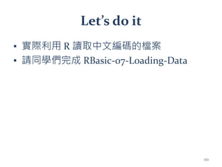 Let’s do it
▪ 實際利用 R 讀取中文編碼的檔案
▪ 請同學們完成 RBasic-07-Loading-Data
172
 