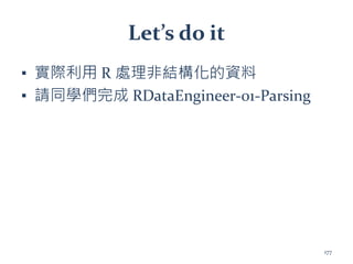 Let’s do it
▪ 實際利用 R 處理非結構化的資料
▪ 請同學們完成 RDataEngineer-01-Parsing
177
 