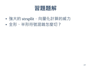 習題題解
▪ 強大的 strsplit，向量化計算的威力
▪ 全形、半形符號混雜怎麼切？
178
 