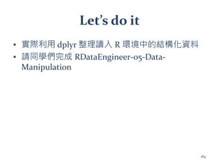 Let’s do it
▪ 實際利用 dplyr 整理讀入 R 環境中的結構化資料
▪ 請同學們完成 RDataEngineer-05-Data-
Manipulation
184
 