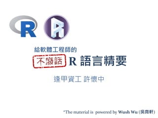 R 語言精要
逢甲資工 許懷中
給軟體工程師的
*The material is powered by Wush Wu (吳齊軒)2
 
