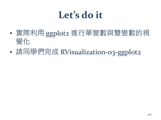 Let’s do it
▪ 實際利用 ggplot2 進行單變數與雙變數的視
覺化
▪ 請同學們完成 RVisualization-03-ggplot2
228
 