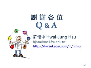 謝 謝 各 位
許懷中 Hwai-Jung Hsu
hjhsu@mail.fcu.edu.tw
https://tw.linkedin.com/in/hjhsu
Q & A
238
 
