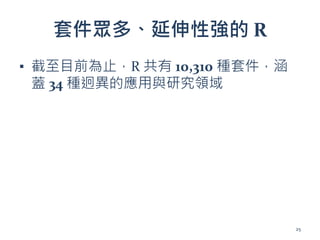 套件眾多、延伸性強的 R
▪ 截至目前為止，R 共有 10,310 種套件，涵
蓋 34 種迥異的應用與研究領域
25
 
