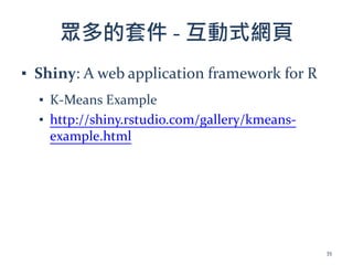 眾多的套件 - 互動式網頁
▪ Shiny: A web application framework for R
▪ K-Means Example
▪ http://shiny.rstudio.com/gallery/kmeans-
example.html
35
 
