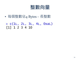 整數向量
▪ 每個整數佔4 Bytes – 長整數
> c(1L, 2L, 3L, 4L, 0xaL)
[1] 1 2 3 4 10
70
 