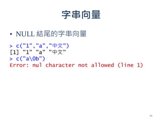字串向量
▪ NULL 結尾的字串向量
> c("1","a","中文")
[1] "1" "a" "中文"
> c("a0b")
Error: nul character not allowed (line 1)
72
 