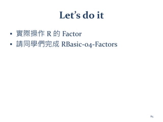 Let’s do it
▪ 實際操作 R 的 Factor
▪ 請同學們完成 RBasic-04-Factors
85
 