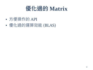 優化過的 Matrix
▪ 方便操作的 API
▪ 優化過的運算效能 (BLAS)
91
 