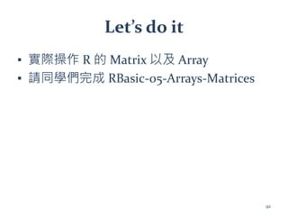 Let’s do it
▪ 實際操作 R 的 Matrix 以及 Array
▪ 請同學們完成 RBasic-05-Arrays-Matrices
92
 