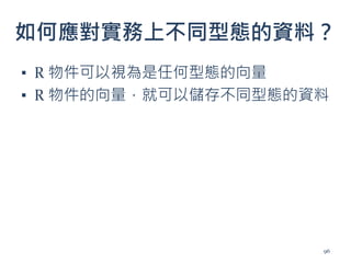 如何應對實務上不同型態的資料？
▪ R 物件可以視為是任何型態的向量
▪ R 物件的向量，就可以儲存不同型態的資料
96
 