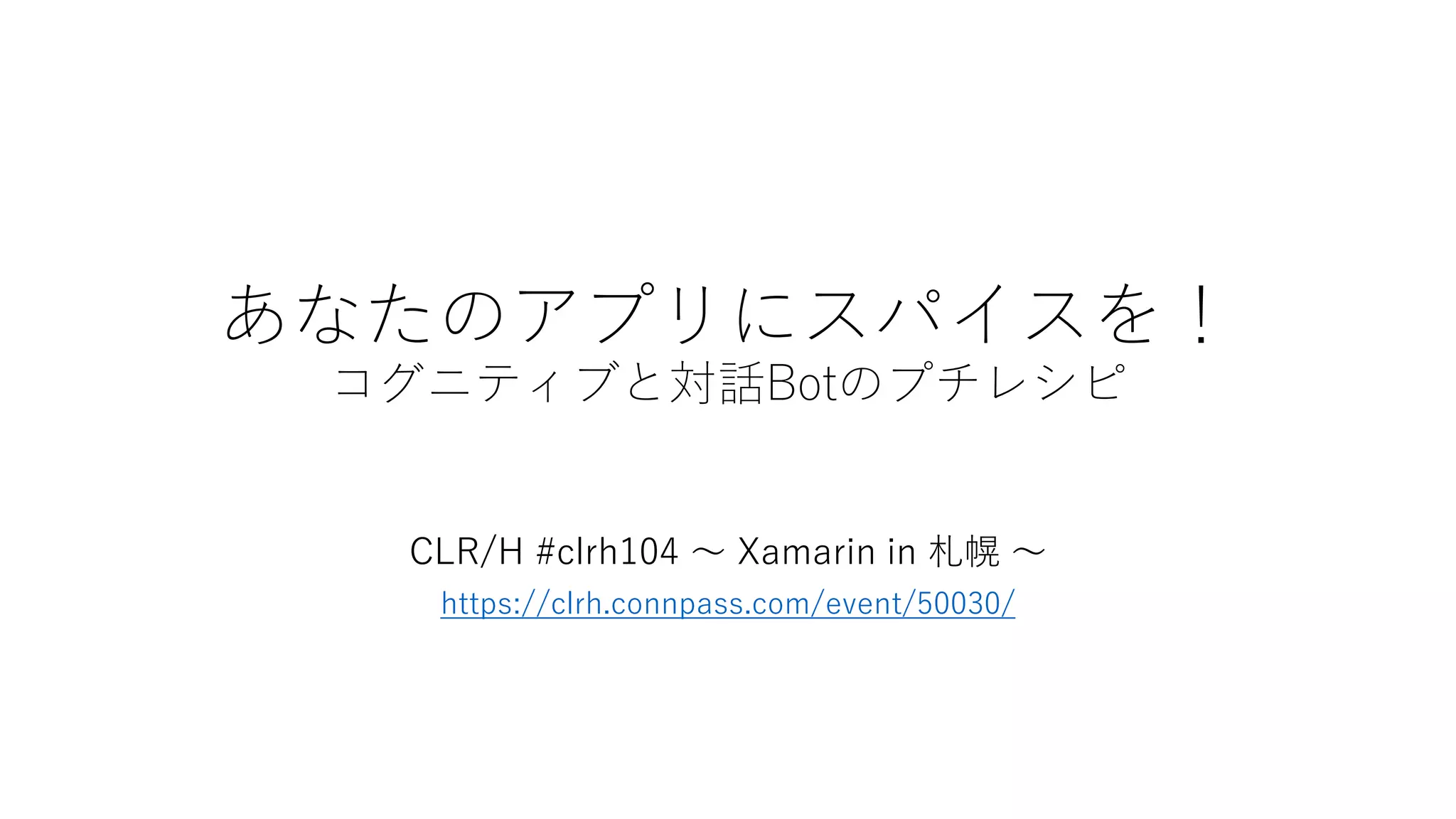 あなたのアプリにスパイスを！
コグニティブと対話Botのプチレシピ
CLR/H #clrh104 ～ Xamarin in 札幌 ～
https://clrh.connpass.com/event/50030/
 