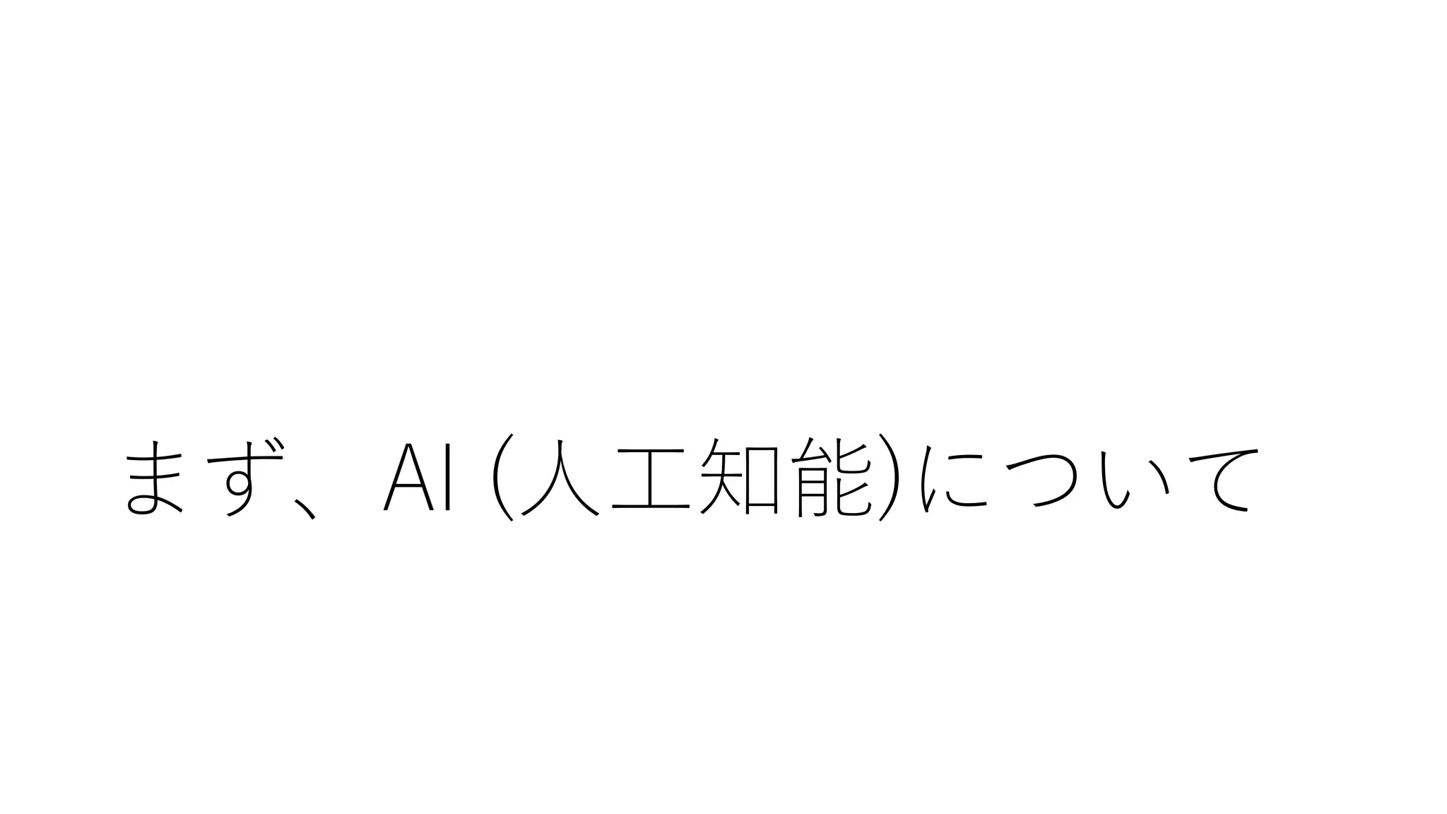 まず、AI (人工知能)について
 
