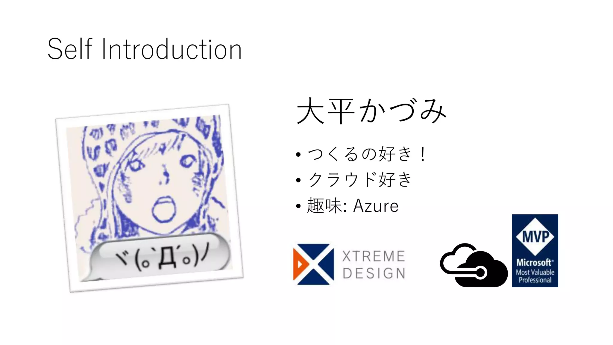 Self Introduction
• つくるの好き！
• クラウド好き
• 趣味: Azure
大平かづみ
 