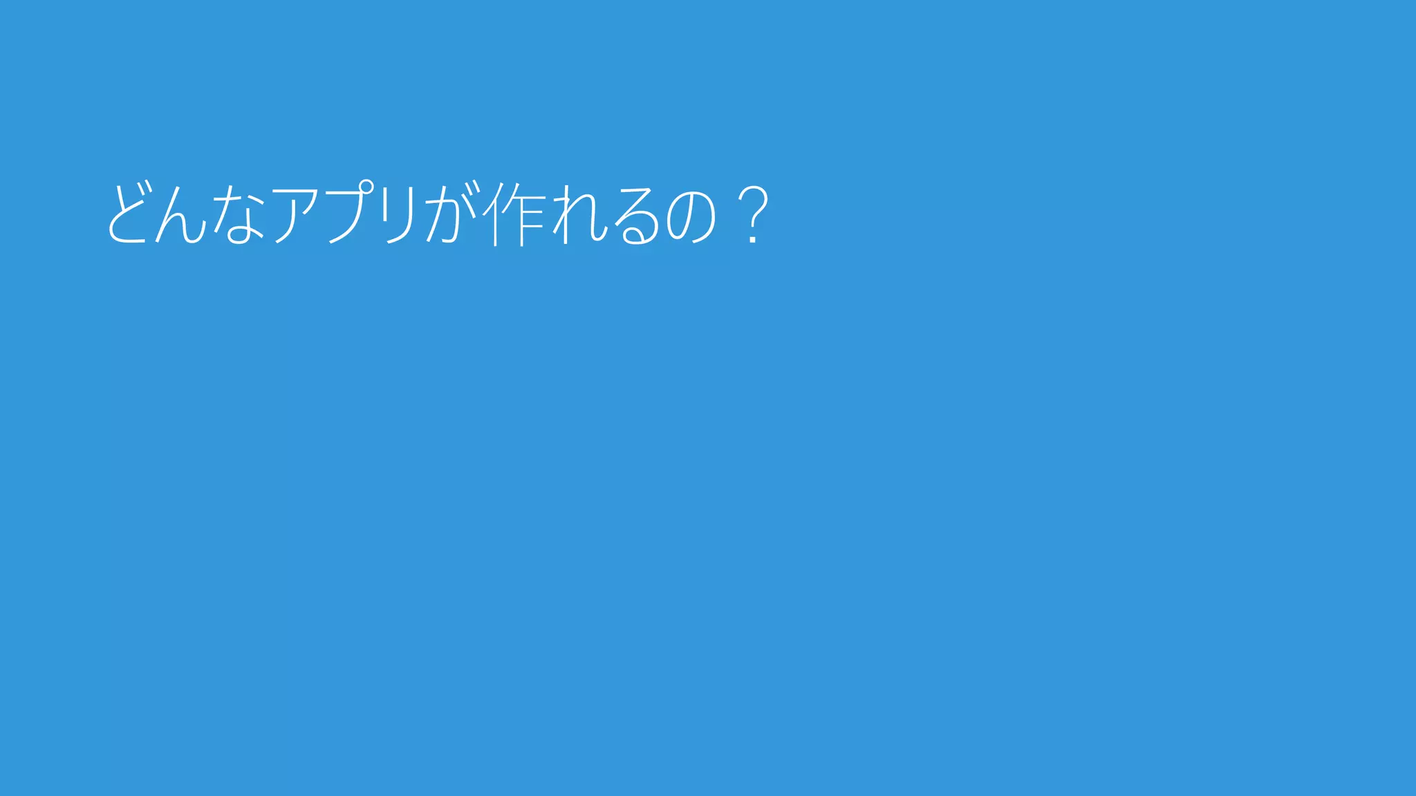 どんなアプリが作れるの？
 