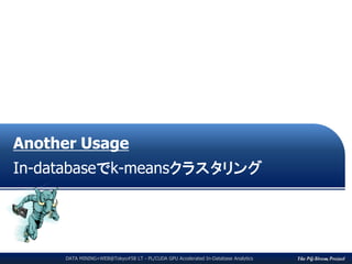The PG-Strom ProjectDATA MINING+WEB@Tokyo#58 LT - PL/CUDA GPU Accelerated In-Database Analytics
Another Usage
In-databaseでk-meansクラスタリング
 