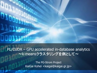 PL/CUDA – GPU accelerated in-database analytics
～k-meansクラスタリングを例として～
The PG-Strom Project
KaiGai Kohei <kaigai@kaigai.gr.jp>
 