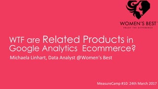 WTF are Related Products in
Google Analytics Ecommerce?
Michaela Linhart, Data Analyst @Women‘s Best
MeasureCamp #10: 24th March 2017
 