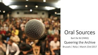 Oral Sources
Bart De Nil (FARO)
Queering the Archive
Brussels | RoSa | March 23rd 2017
 