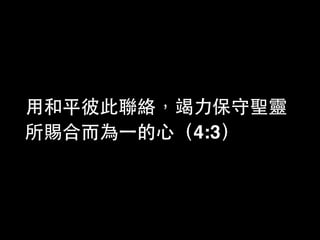 ⽤用和平彼此聯絡，竭⼒力保守聖靈
所賜合⽽而為⼀一的⼼心（4:3）
 