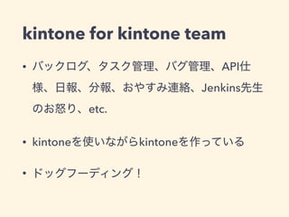 kintone for kintone team
• API
Jenkins
etc.
• kintone kintone
•
 