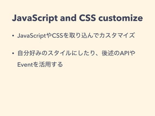 JavaScript and CSS customize
• JavaScript CSS
• API
Event
 