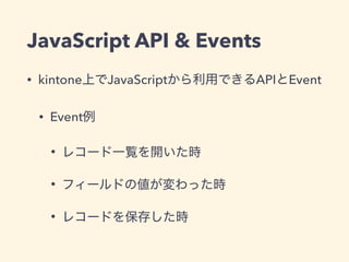 JavaScript API & Events
• kintone JavaScript API Event
• Event
•
•
•
 