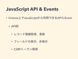 JavaScript API & Events
• kintone JavaScript API Event
• API
•
•
• CSRF
 
